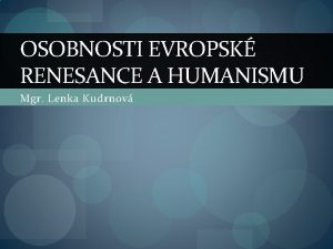 OSOBNOSTI EVROPSK RENESANCE A HUMANISMU Mgr Lenka Kudrnov