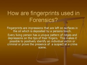 How are fingerprints used in Forensics Fingerprints are