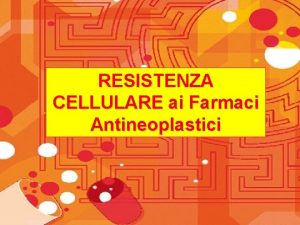 RESISTENZA CELLULARE ai Farmaci Antineoplastici RESISTENZA PERMANENTE Presenza