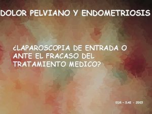 DOLOR PELVIANO Y ENDOMETRIOSIS LAPAROSCOPIA DE ENTRADA O