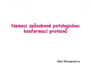 Nemoci zpsoben patologickou konformac protein Alice Skoumalov Teoretick