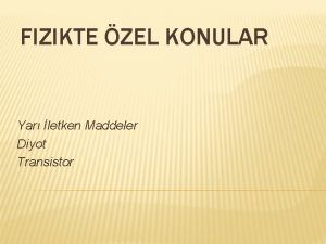 FIZIKTE ZEL KONULAR Yar letken Maddeler Diyot Transistor