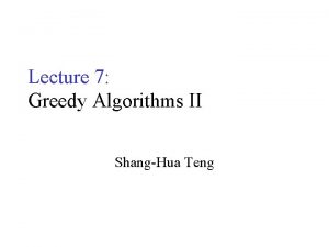 Lecture 7 Greedy Algorithms II ShangHua Teng Greedy Lecture 7 Greedy Algorithms II ShangHua Teng Greedy