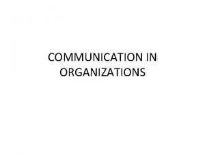 COMMUNICATION IN ORGANIZATIONS Effective communication is very essential