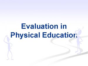 Evaluation in Physical Education WhoWhat Needs Evaluation n