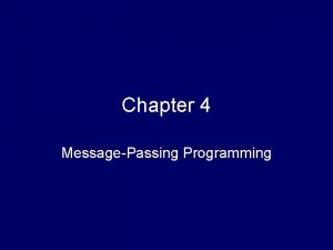 Chapter 4 MessagePassing Programming Outline Messagepassing model Message