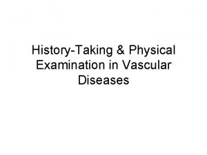 HistoryTaking Physical Examination in Vascular Diseases Aim To