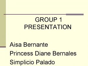 GROUP 1 PRESENTATION Aisa Bernante Princess Diane Bernales