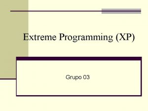 Extreme Programming XP Grupo 03 Extreme Programming Agenda Extreme Programming XP Grupo 03 Extreme Programming Agenda