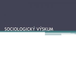 SOCIOLOGICK VSKUM Skmanie socilnych javov Sociologick vskum je