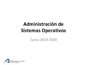 Administracin de Sistemas Operativos Curso 2019 2020 Objetivos