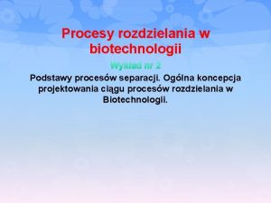 Procesy rozdzielania w biotechnologii Wykad nr 2 Podstawy