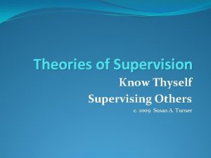 Theories of Supervision Know Thyself Supervising Others c