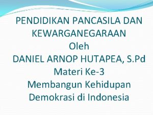 PENDIDIKAN PANCASILA DAN KEWARGANEGARAAN Oleh DANIEL ARNOP HUTAPEA