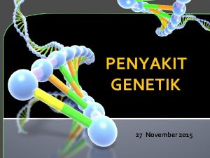 PENYAKIT GENETIK 27 November 2015 Penyakit Genetik Merupakan