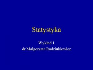 Statystyka Wykad 1 dr Magorzata Radziukiewicz Co to