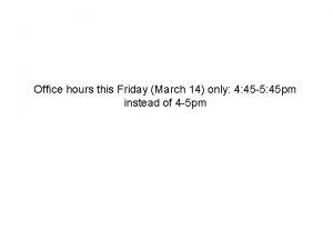 Office hours this Friday March 14 only 4
