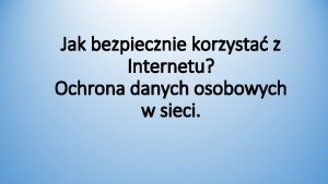 Jak bezpiecznie korzysta z Internetu Ochrona danych osobowych