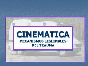 CINEMATICA MECANISMOS LESIONALES DEL TRAUMA 1 OBJETIVOS COMPRENDER