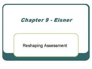 Chapter 9 Eisner Reshaping Assessment Why the need