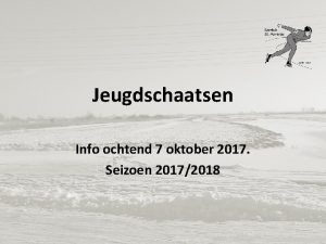 Jeugdschaatsen Info ochtend 7 oktober 2017 Seizoen 20172018