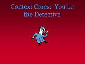 Context Clues You be the Detective Context Clues