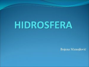 HIDROSFERA Bojana Manojlovi HIDROSFERA Hidrosfera je vodeni omota