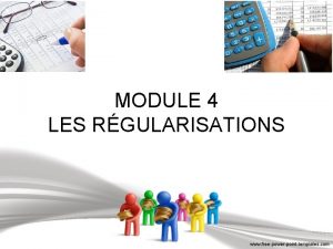 MODULE 4 LES RGULARISATIONS Introduction les rgularisations Lobjectif