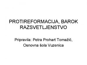 PROTIREFORMACIJA BAROK RAZSVETLJENSTVO Pripravila Petra Prohart Tomai Osnovna