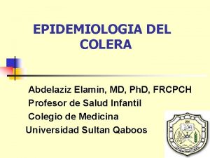 EPIDEMIOLOGIA DEL COLERA Abdelaziz Elamin MD Ph D