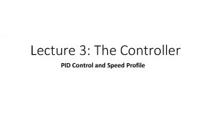 Lecture 3 The Controller PID Control and Speed