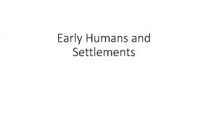 Early Humans and Settlements HunterGatherer Early humans lived