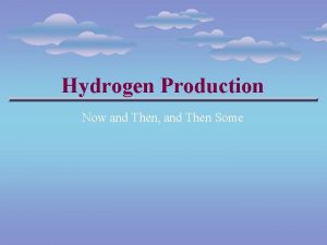 Hydrogen Production Now and Then and Then Some Hydrogen Production Now and Then and Then Some
