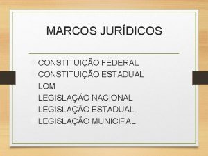 MARCOS JURDICOS CONSTITUIO FEDERAL CONSTITUIO ESTADUAL LOM LEGISLAO