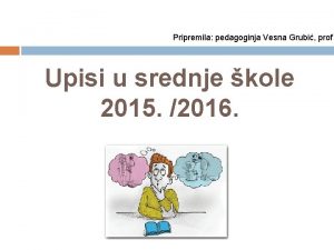 Pripremila pedagoginja Vesna Grubi prof Upisi u srednje