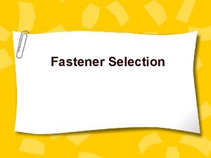 Fastener Selection CHOOSING FASTENERS The choice of a