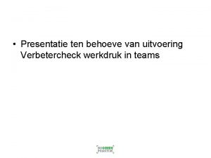 Presentatie ten behoeve van uitvoering Verbetercheck werkdruk in