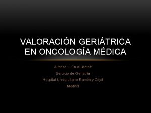 VALORACIN GERITRICA EN ONCOLOGA MDICA Alfonso J Cruz