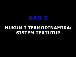 BAB 2 HUKUM I TERMODINAMIKA SISTEM TERTUTUP 1