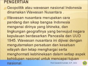 PENGERTIAN Geopolitik atau wawasan nasional Indonesia dinamakan Wawasan