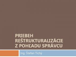 PRIEBEH RETRUKTURALIZCIE Z POHADU SPRVCU Ing tefan Tich