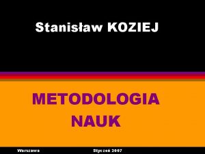 Stanisaw KOZIEJ METODOLOGIA NAUK Warszawa Stycze 2007 Zagadnienia