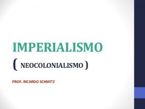 IMPERIALISMO NEOCOLONIALISMO PROF RICARDO SCHMITZ SIGNIFICADO HISTRICO PROCESSO