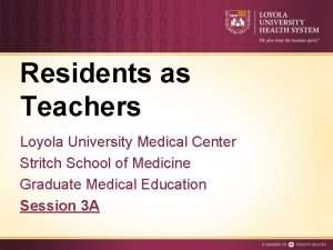 Residents as Teachers Loyola University Medical Center Stritch