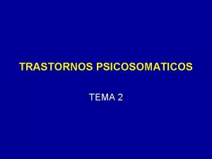 TRASTORNOS PSICOSOMATICOS TEMA 2 INTRODUCCION Muchos de los