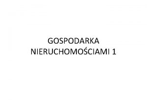 GOSPODARKA NIERUCHOMOCIAMI 1 Gospodarka nieruchomociami 1 USTAWA z