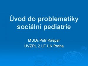 vod do problematiky sociln pediatrie MUDr Petr Kapar