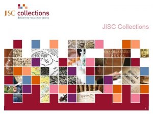JISC Collections 1 JISC Collections An Introduction to JISC Collections 1 JISC Collections An Introduction to