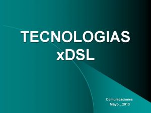 TECNOLOGIAS x DSL Comunicaciones Mayo 2010 Introduccin a