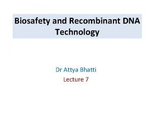 Biosafety and Recombinant DNA Technology Dr Attya Bhatti